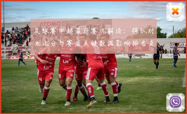 足球赛中超最新赛况解读:强队对决比分与赛后关键数据影响排名走势