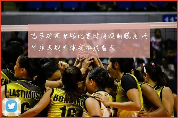 巴萨对塞尔塔比赛时间提前曝光 西甲焦点战开球安排成看点