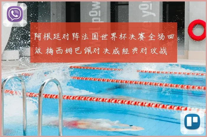 阿根廷对阵法国世界杯决赛全场回放 梅西姆巴佩对决成经典对攻战