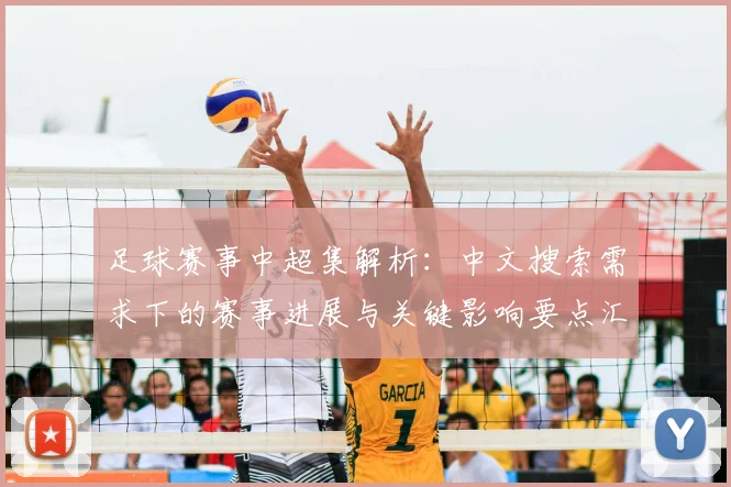 足球赛事中超集解析：中文搜索需求下的赛事进展与关键影响要点汇总