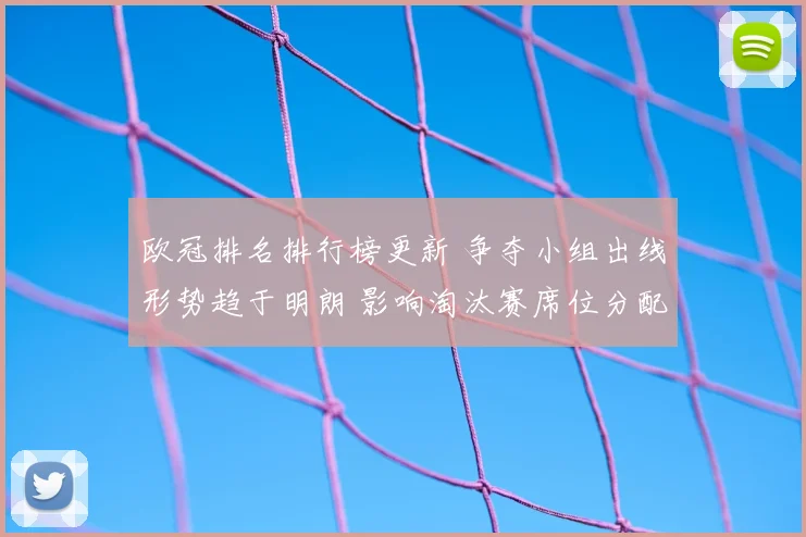 欧冠排名排行榜更新 争夺小组出线形势趋于明朗 影响淘汰赛席位分配