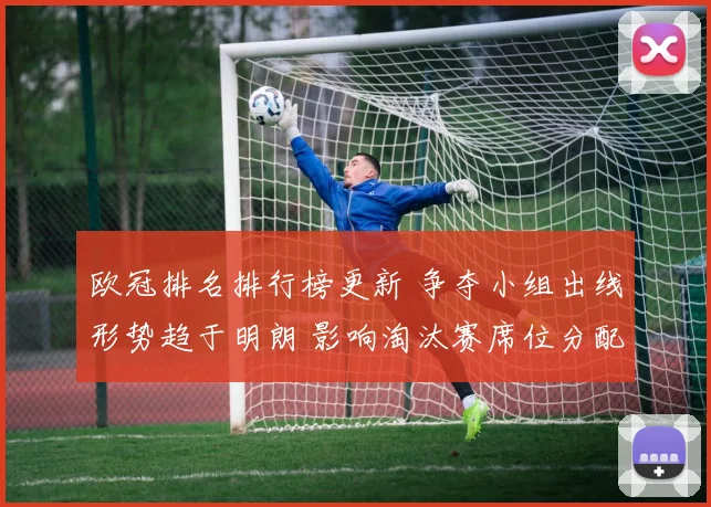 欧冠排名排行榜更新 争夺小组出线形势趋于明朗 影响淘汰赛席位分配