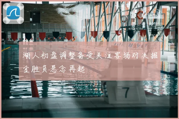 湖人初盘调整备受关注客场对决掘金胜负悬念再起