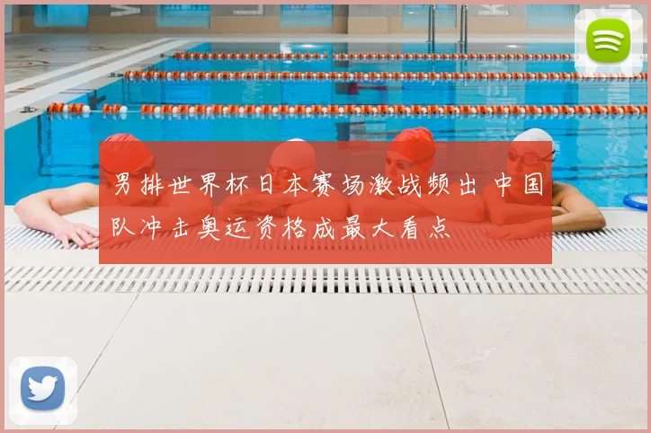 男排世界杯日本赛场激战频出 中国队冲击奥运资格成最大看点