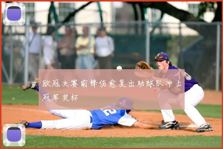 欧冠决赛前锋伤愈复出助球队冲击冠军奖杯