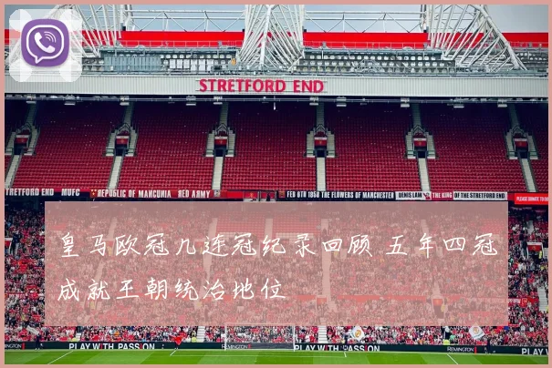 皇马欧冠几连冠纪录回顾 五年四冠成就王朝统治地位