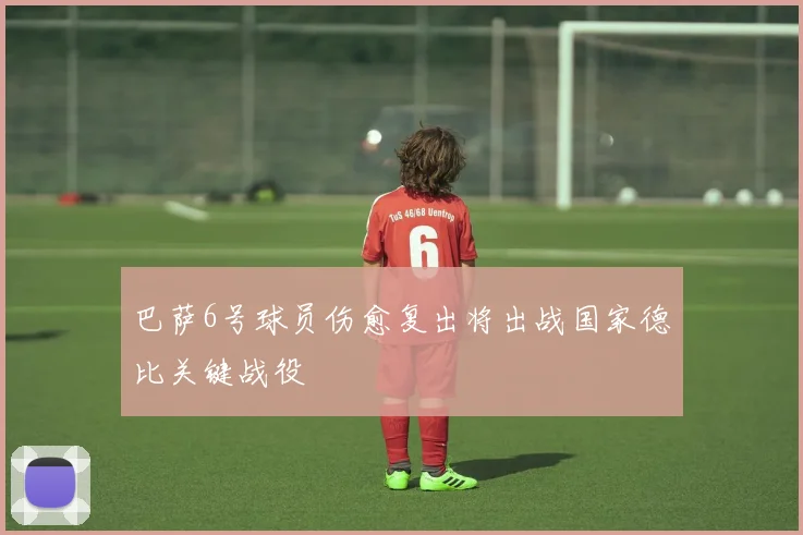 巴萨6号球员伤愈复出将出战国家德比关键战役