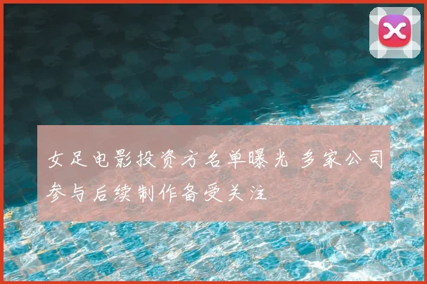 女足电影投资方名单曝光 多家公司参与后续制作备受关注