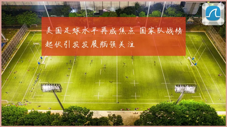 美国足球水平再成焦点 国家队战绩起伏引发发展瓶颈关注