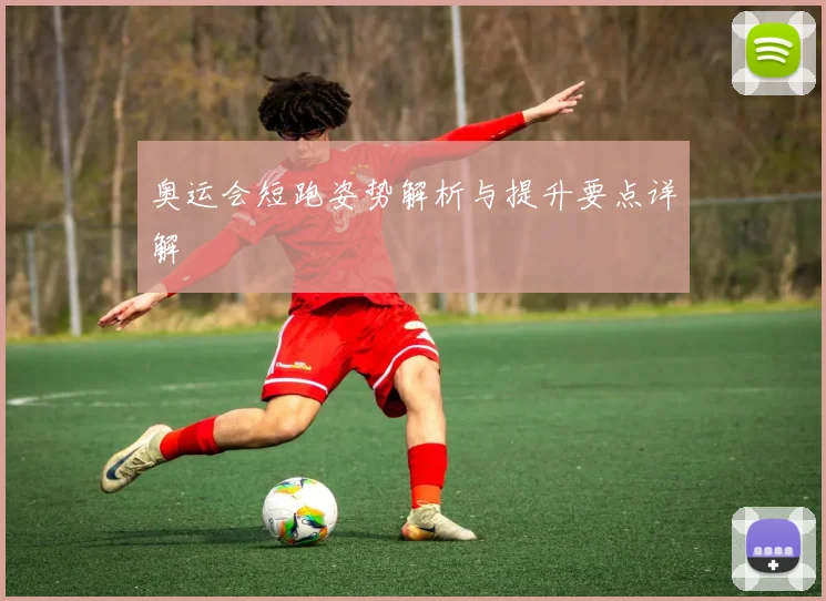 奥运会短跑姿势解析与提升要点详解