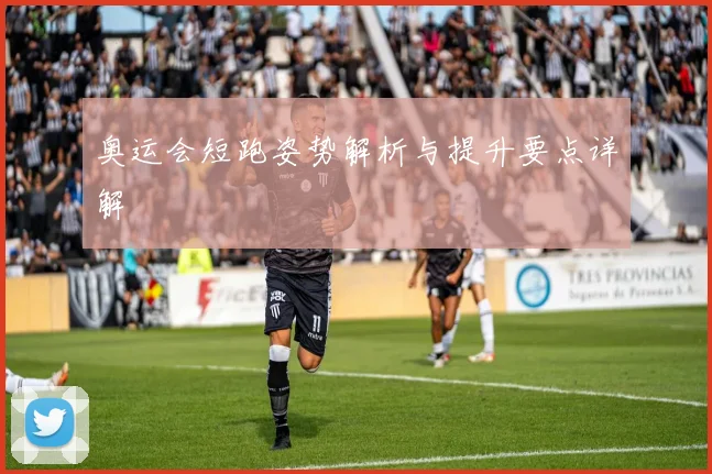 奥运会短跑姿势解析与提升要点详解