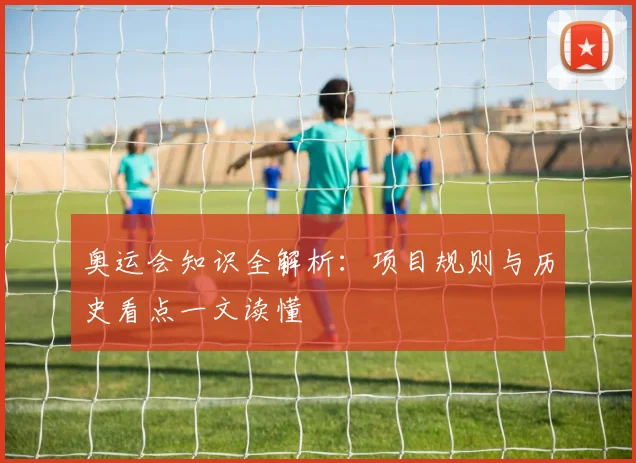 奥运会知识全解析:项目规则与历史看点一文读懂