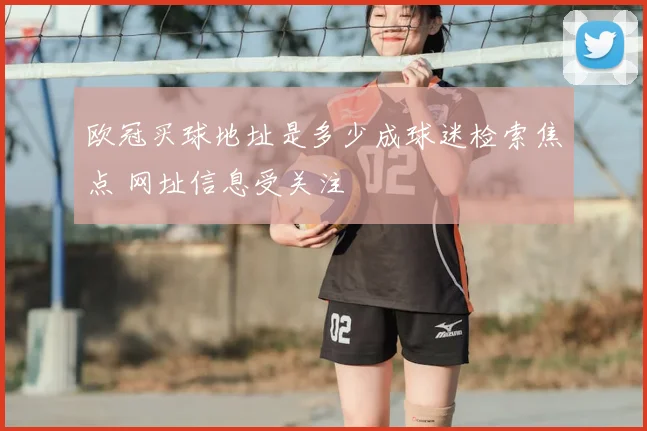 欧冠买球地址是多少成球迷检索焦点 网址信息受关注